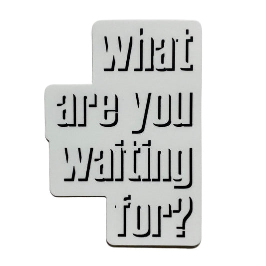 what are you waiting for sticker