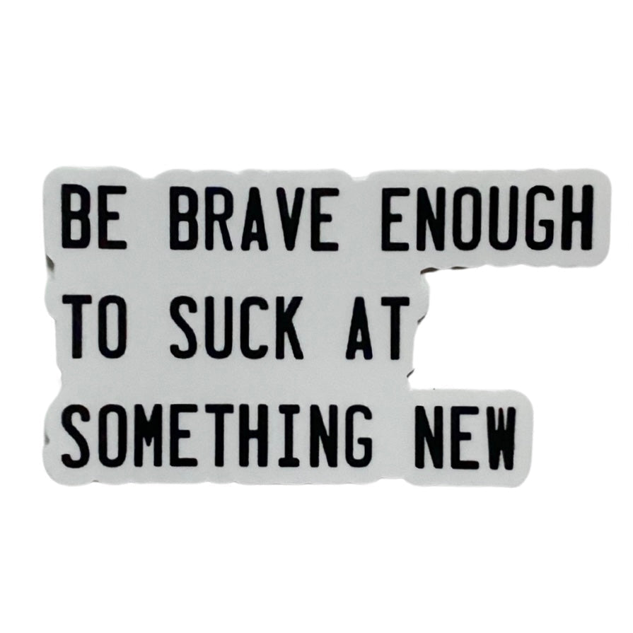 be brave enough to suck at something new sticker